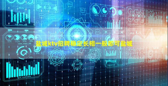 盐城ktv招聘稳定长相一般即可盐城