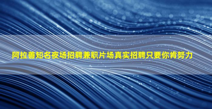 阿拉善知名夜场招聘兼职片场真实招聘只要你肯努力
